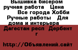 Вышивка бисером, ручная работа › Цена ­ 15 000 - Все города Хобби. Ручные работы » Для дома и интерьера   . Дагестан респ.,Дербент г.